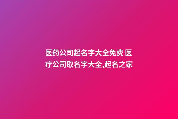 医药公司起名字大全免费 医疗公司取名字大全,起名之家-第1张-公司起名-玄机派